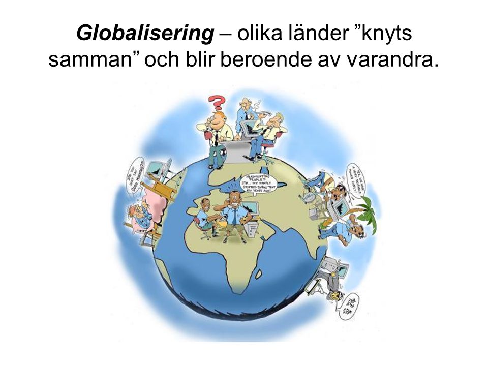 Globalisering – olika länder knyts samman och blir beroende av varandra.
