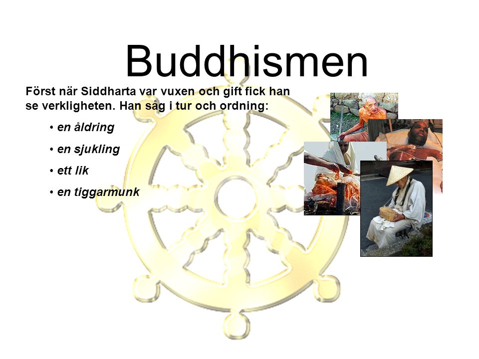 Buddhismen Först när Siddharta var vuxen och gift fick han se verkligheten. Han såg i tur och ordning: