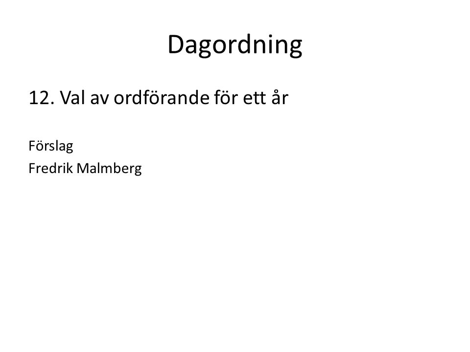 Dagordning 12. Val av ordförande för ett år Förslag Fredrik Malmberg