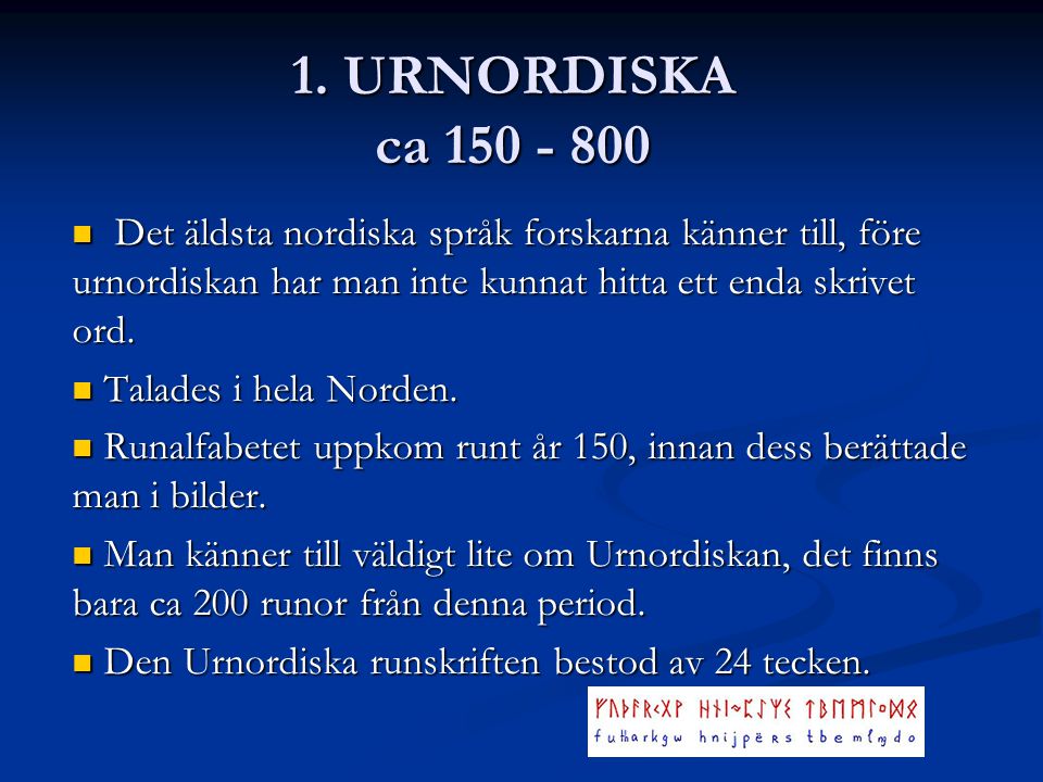 1. URNORDISKA ca Det äldsta nordiska språk forskarna känner till, före urnordiskan har man inte kunnat hitta ett enda skrivet ord.