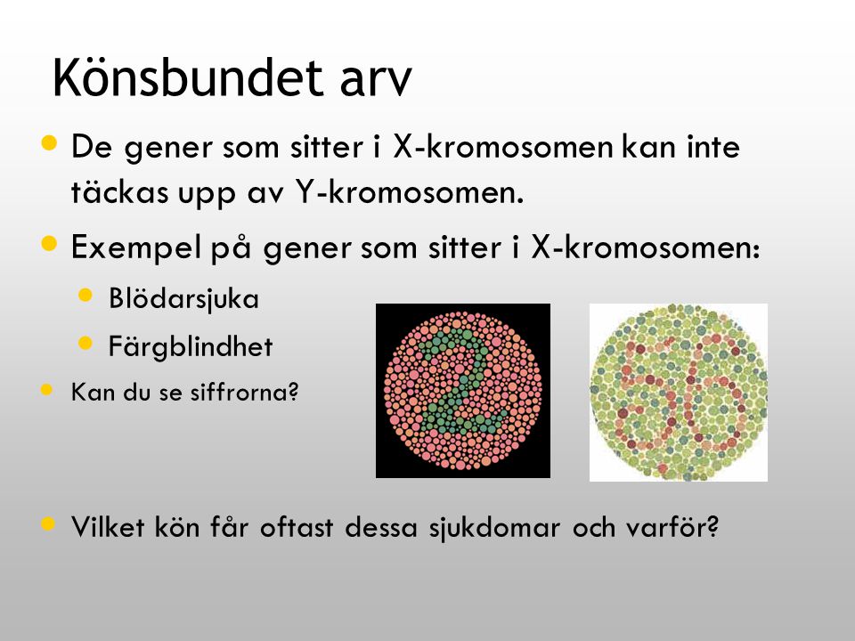 Könsbundet arv De gener som sitter i X-kromosomen kan inte täckas upp av Y-kromosomen. Exempel på gener som sitter i X-kromosomen: