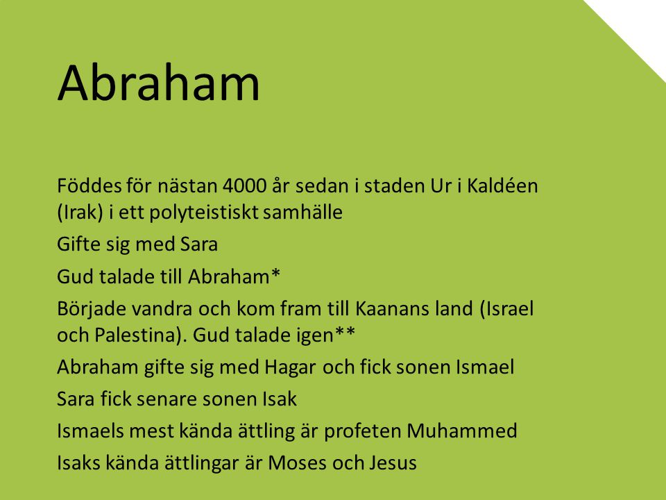 Abraham Föddes för nästan 4000 år sedan i staden Ur i Kaldéen (Irak) i ett polyteistiskt samhälle. Gifte sig med Sara.