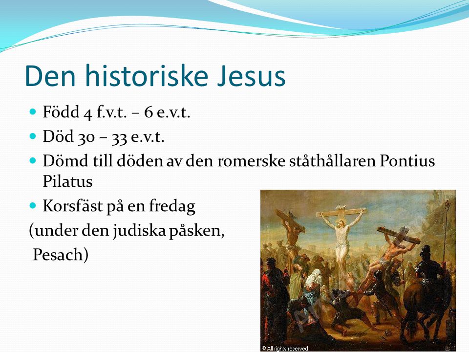 Den historiske Jesus Född 4 f.v.t. – 6 e.v.t. Död 30 – 33 e.v.t.