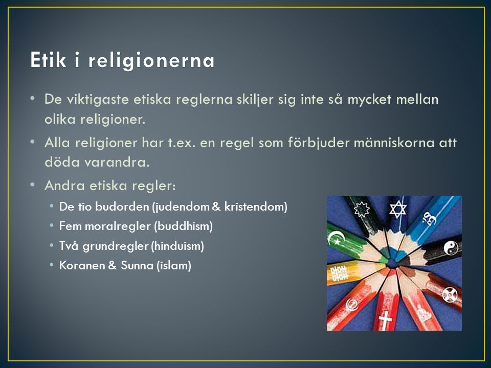 Etik i religionerna De viktigaste etiska reglerna skiljer sig inte så mycket mellan olika religioner.