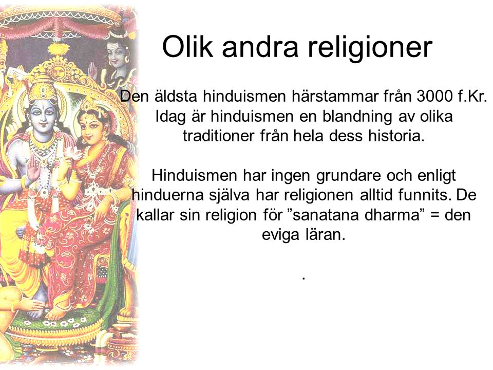 Olik andra religioner Den äldsta hinduismen härstammar från 3000 f.Kr. Idag är hinduismen en blandning av olika traditioner från hela dess historia.