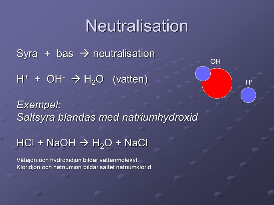 Neutralisation Syra + bas  neutralisation H+ + OH-  H2O (vatten)