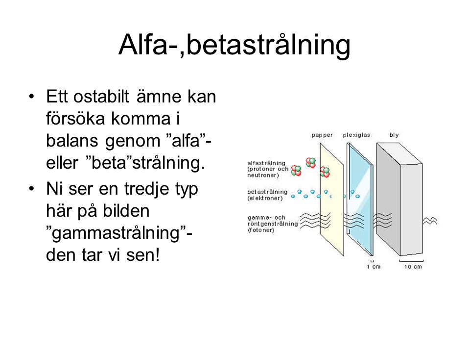 Alfa-,betastrålning Ett ostabilt ämne kan försöka komma i balans genom alfa - eller beta strålning.