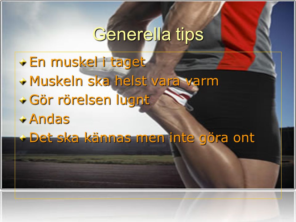 Generella tips En muskel i taget Muskeln ska helst vara varm
