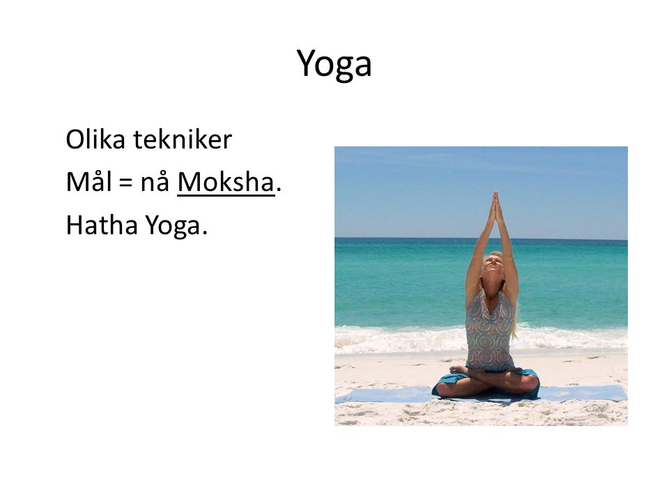 Yoga Olika tekniker Mål = nå Moksha. Hatha Yoga.