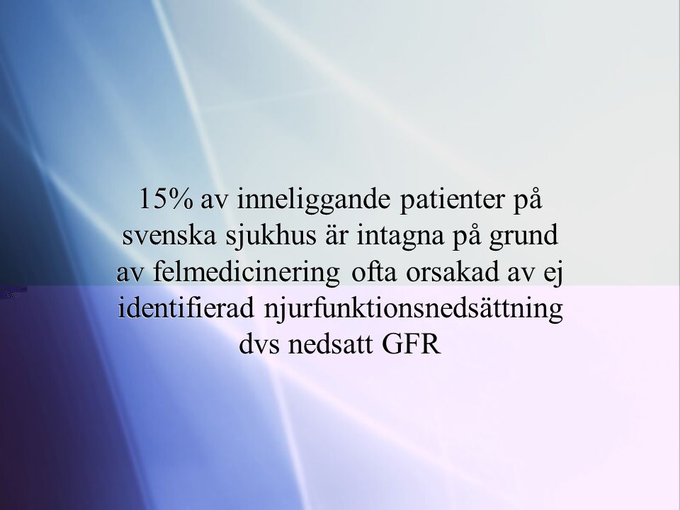 15% av inneliggande patienter på svenska sjukhus är intagna på grund av felmedicinering ofta orsakad av ej identifierad njurfunktionsnedsättning dvs nedsatt GFR