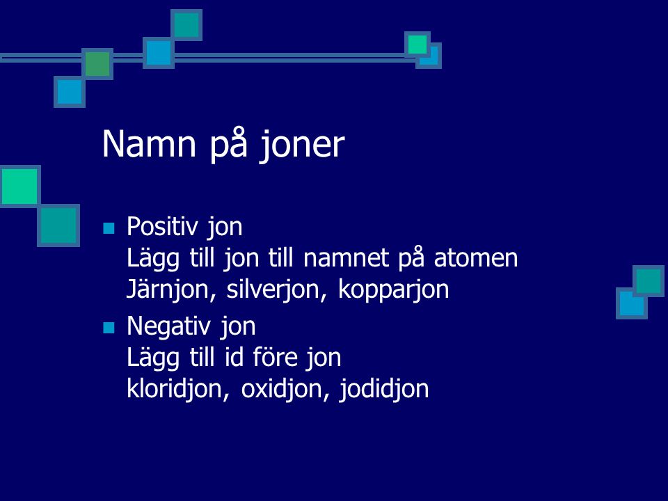 Namn på joner Positiv jon Lägg till jon till namnet på atomen Järnjon, silverjon, kopparjon.