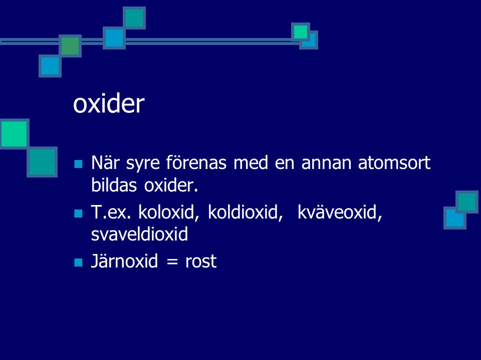 oxider När syre förenas med en annan atomsort bildas oxider.