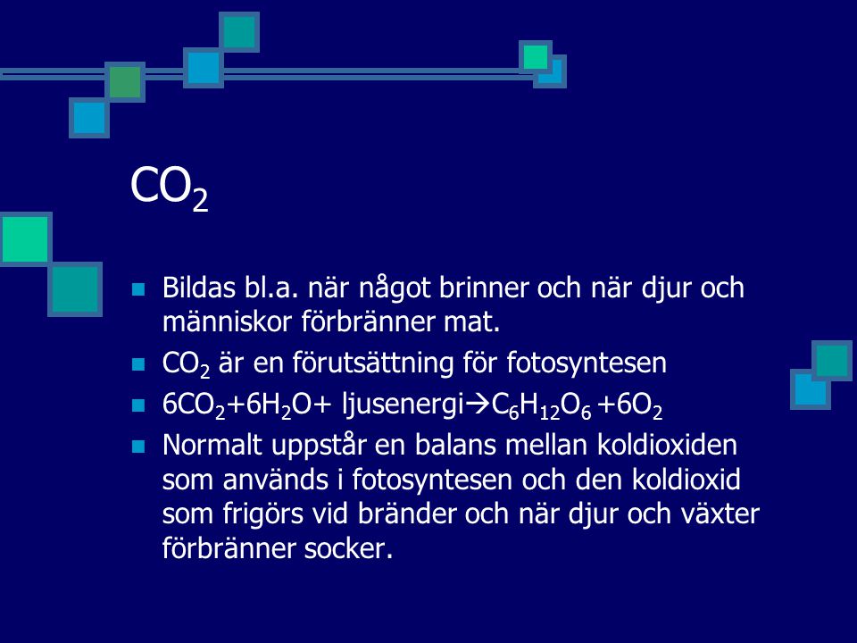 CO2 Bildas bl.a. när något brinner och när djur och människor förbränner mat. CO2 är en förutsättning för fotosyntesen.