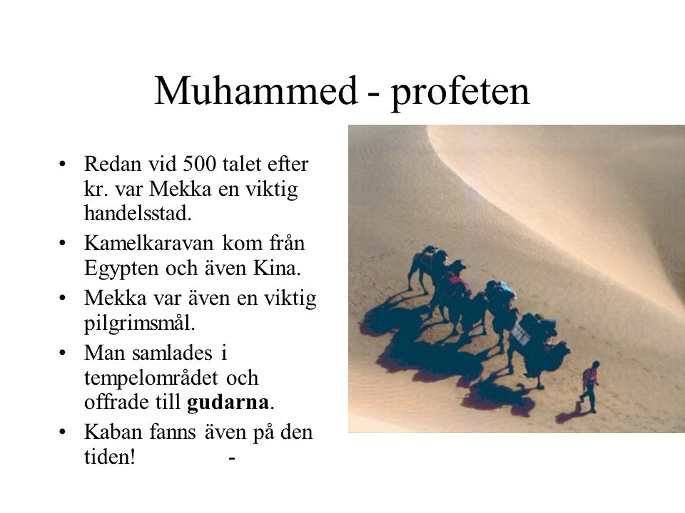Muhammed - profeten Redan vid 500 talet efter kr. var Mekka en viktig handelsstad. Kamelkaravan kom från Egypten och även Kina.