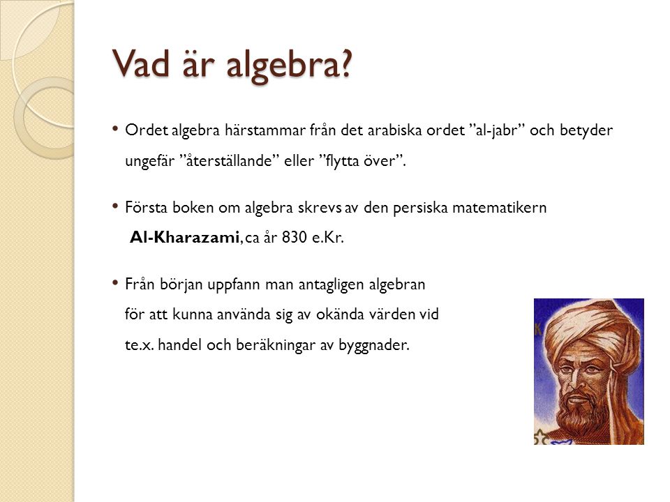 Vad är algebra Ordet algebra härstammar från det arabiska ordet al-jabr och betyder ungefär återställande eller flytta över .