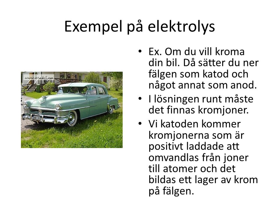 Exempel på elektrolys Ex. Om du vill kroma din bil. Då sätter du ner fälgen som katod och något annat som anod.