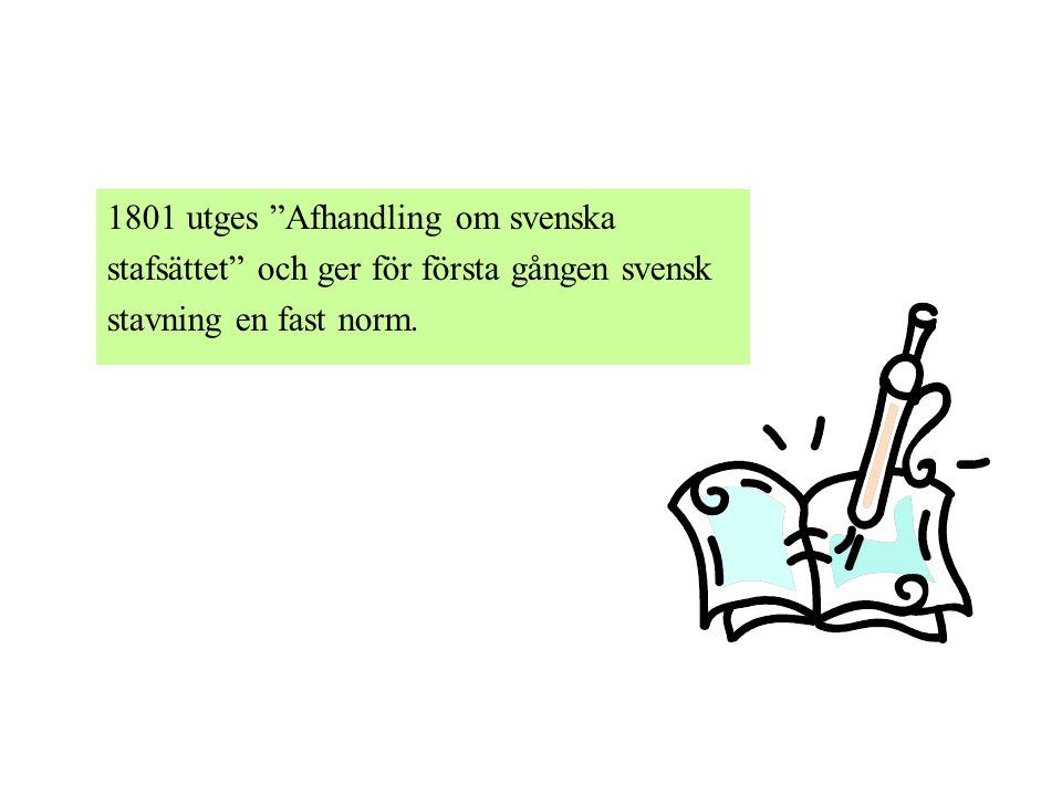 1801 utges Afhandling om svenska stafsättet och ger för första gången svensk stavning en fast norm.