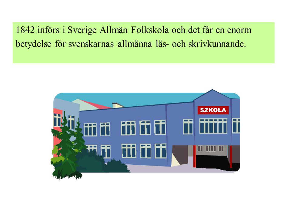 1842 införs i Sverige Allmän Folkskola och det får en enorm betydelse för svenskarnas allmänna läs- och skrivkunnande.
