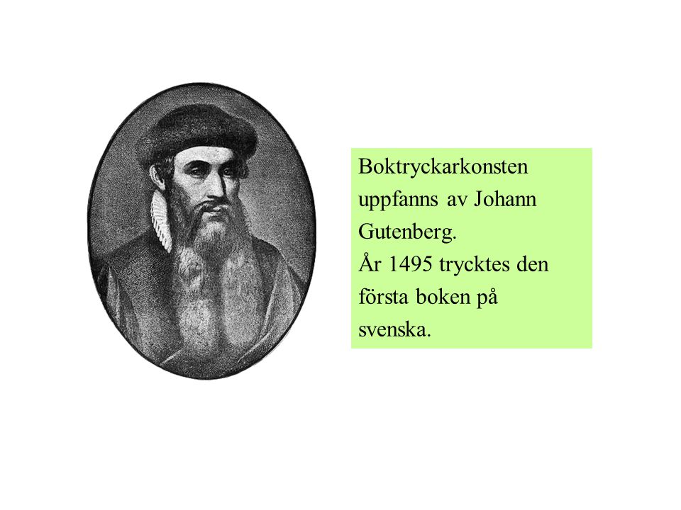 Boktryckarkonsten uppfanns av Johann Gutenberg. År 1495 trycktes den första boken på svenska.