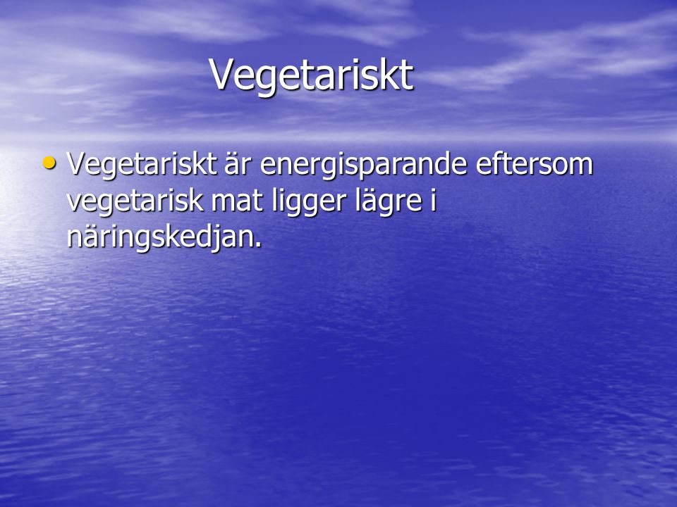 Vegetariskt Vegetariskt är energisparande eftersom vegetarisk mat ligger lägre i näringskedjan.