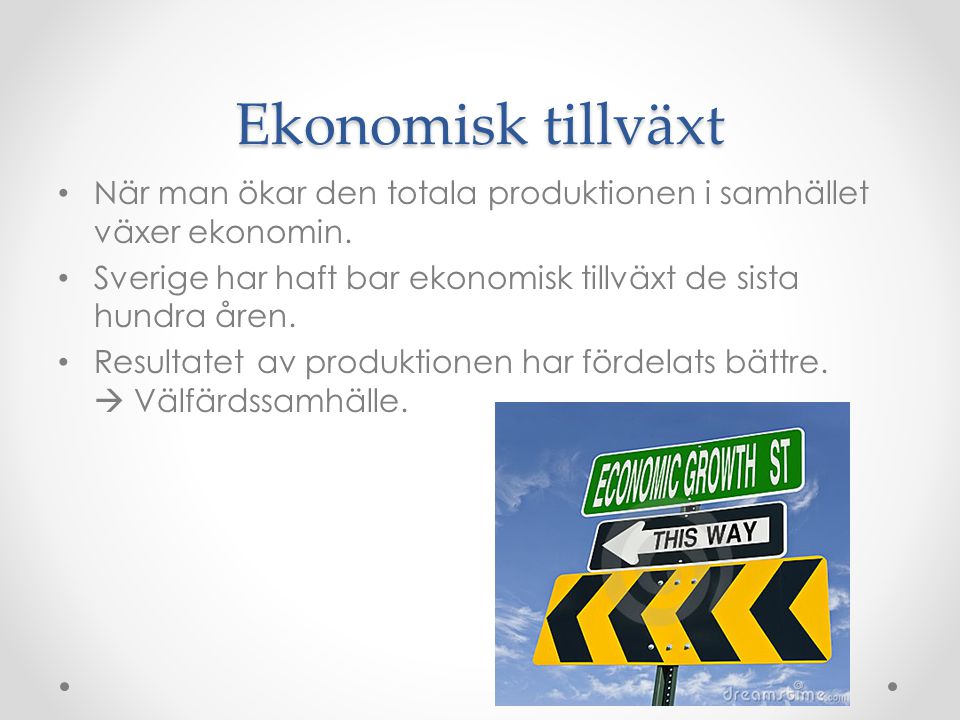 Ekonomisk tillväxt När man ökar den totala produktionen i samhället växer ekonomin. Sverige har haft bar ekonomisk tillväxt de sista hundra åren.