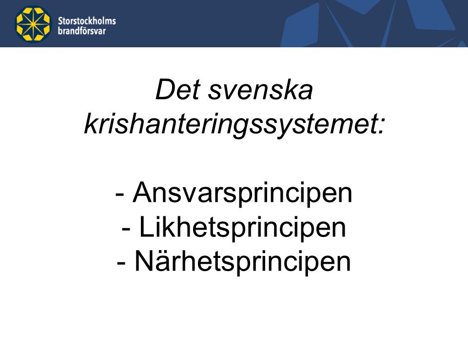 Det svenska krishanteringssystemet: - Ansvarsprincipen - Likhetsprincipen - Närhetsprincipen