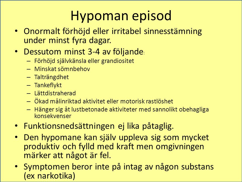 Hypoman episod Onormalt förhöjd eller irritabel sinnesstämning under minst fyra dagar. Dessutom minst 3-4 av följande: