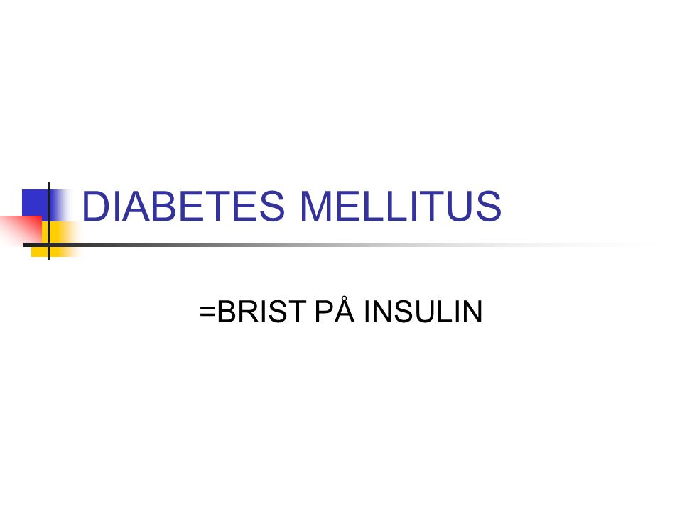 DIABETES MELLITUS =BRIST PÅ INSULIN