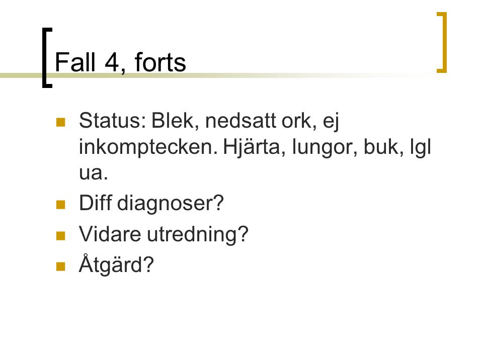 Fall 4, forts Status: Blek, nedsatt ork, ej inkomptecken. Hjärta, lungor, buk, lgl ua. Diff diagnoser