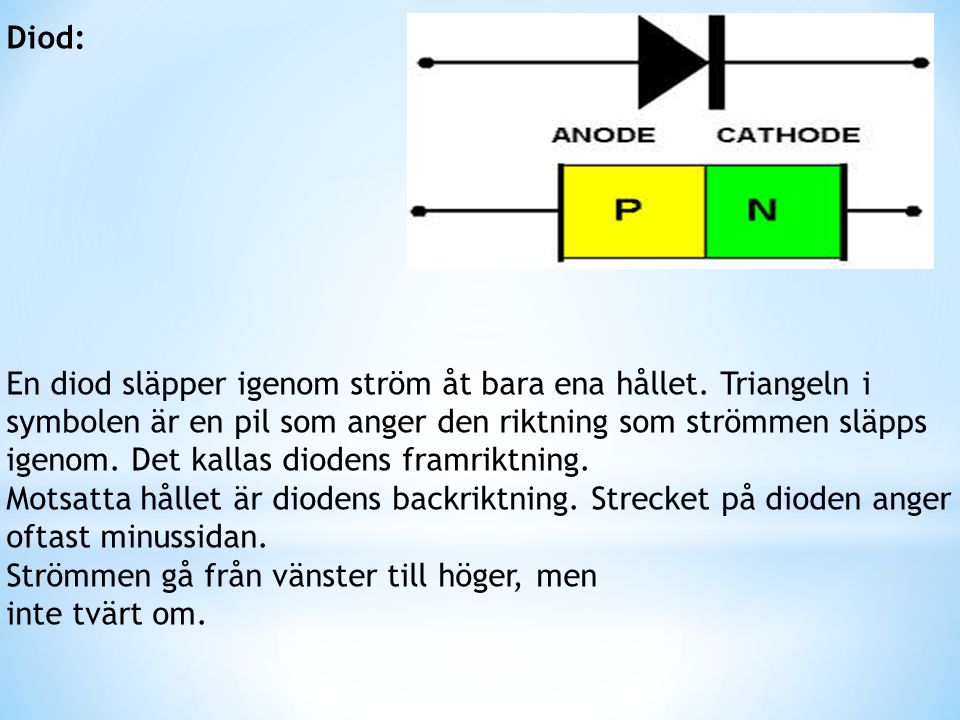 Diod: En diod släpper igenom ström åt bara ena hållet. Triangeln i. symbolen är en pil som anger den riktning som strömmen släpps.