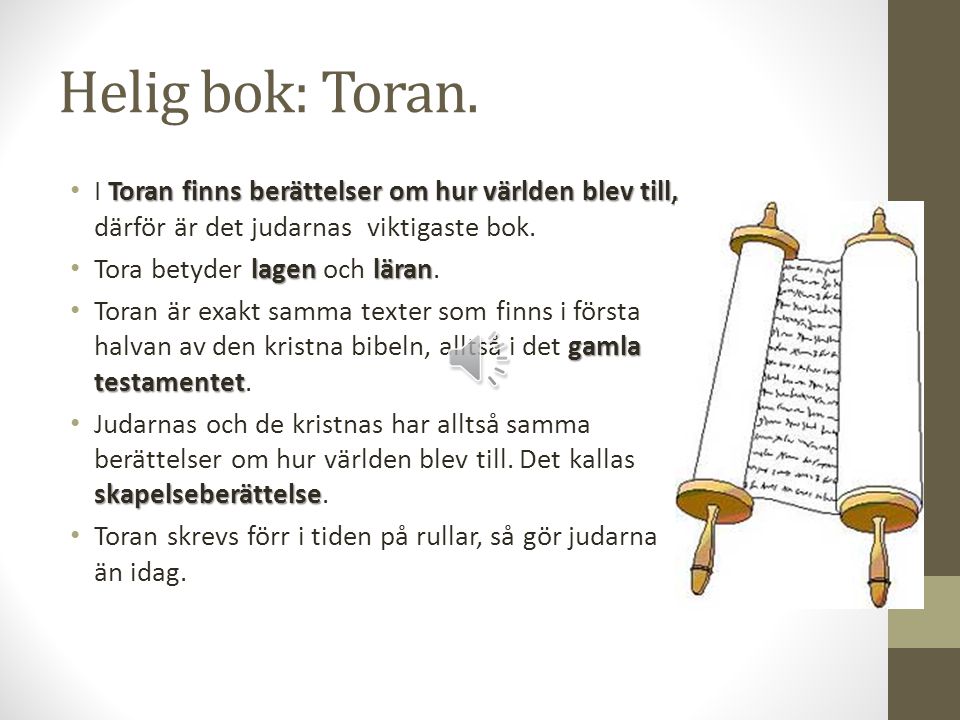Helig bok: Toran. I Toran finns berättelser om hur världen blev till, därför är det judarnas viktigaste bok.