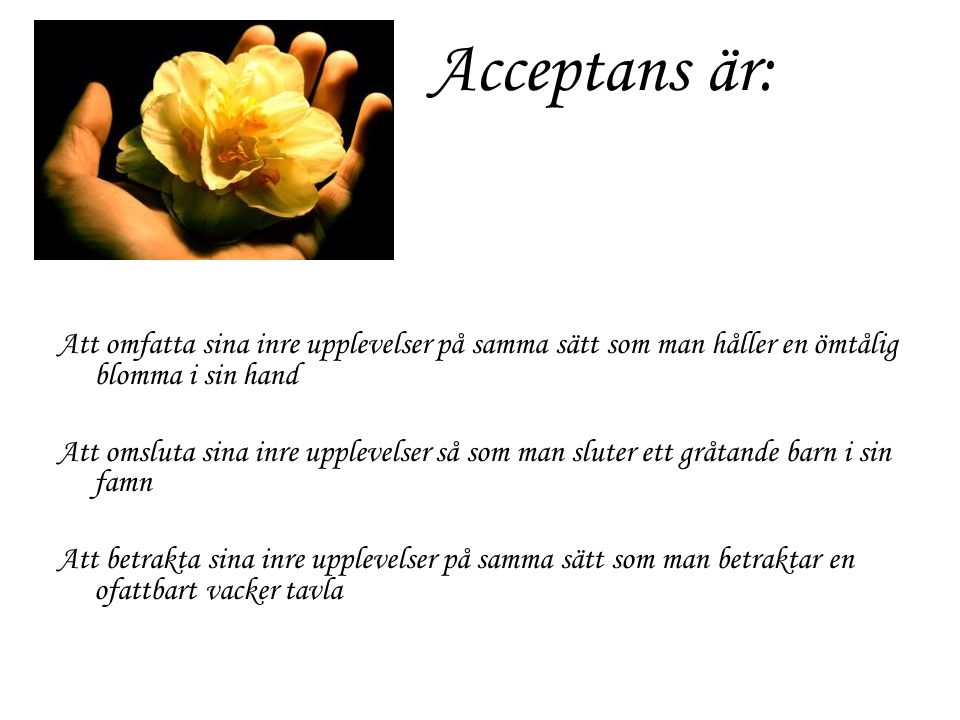Acceptans är: Att omfatta sina inre upplevelser på samma sätt som man håller en ömtålig blomma i sin hand.