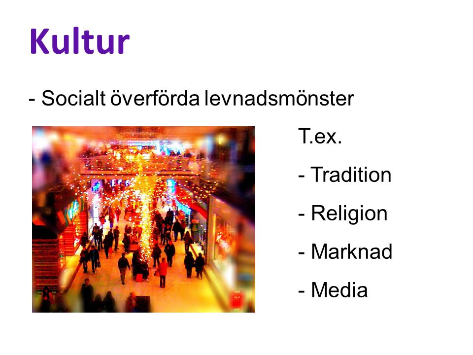 Kultur - Socialt överförda levnadsmönster T.ex. - Tradition - Religion