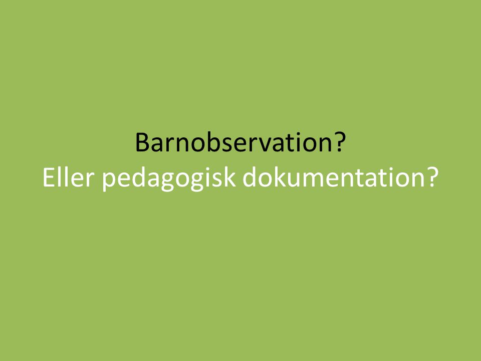 Barnobservation Eller pedagogisk dokumentation