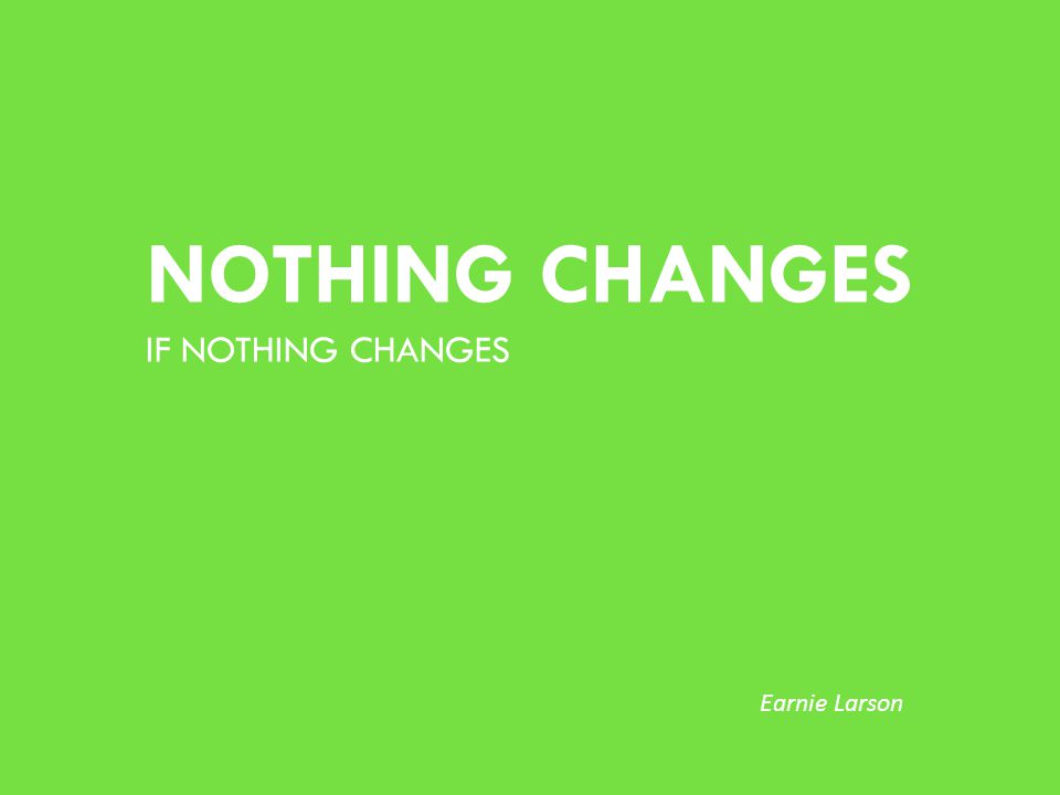 NOTHING CHANGES IF NOTHING CHANGES Earnie Larson