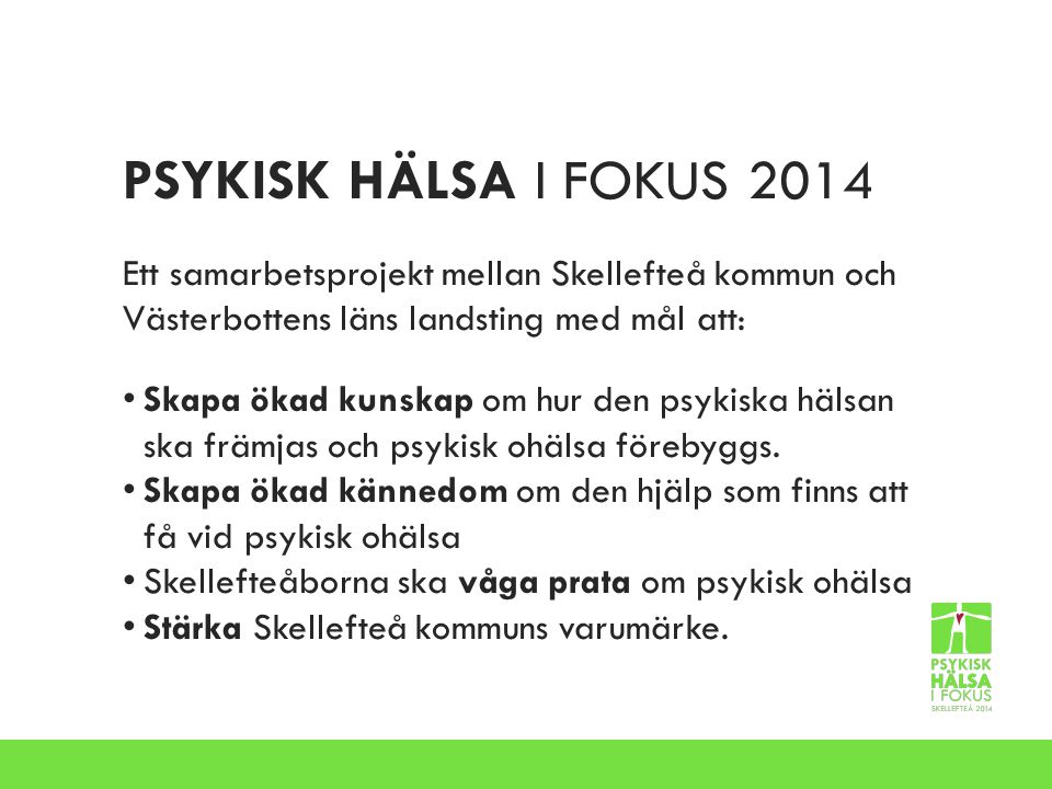 PSYKISK HÄLSA I FOKUS 2014 Ett samarbetsprojekt mellan Skellefteå kommun och Västerbottens läns landsting med mål att: