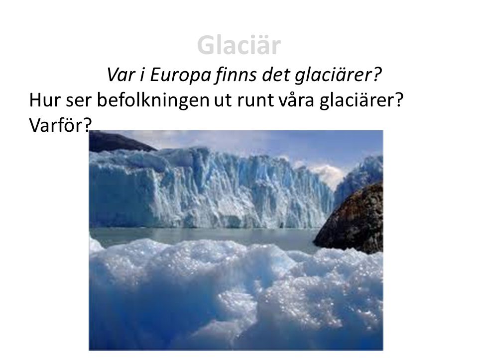 Glaciär Var i Europa finns det glaciärer Hur ser befolkningen ut runt våra glaciärer Varför