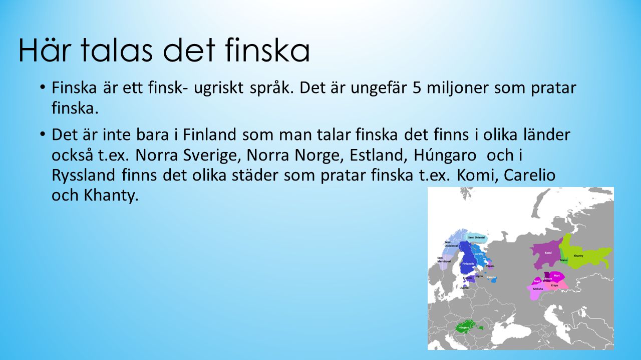 Här talas det finska Finska är ett finsk- ugriskt språk. Det är ungefär 5 miljoner som pratar finska.