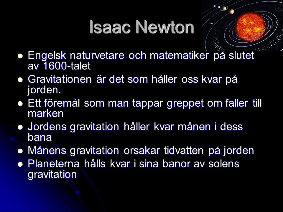 Isaac Newton Engelsk naturvetare och matematiker på slutet av 1600-talet. Gravitationen är det som håller oss kvar på jorden.