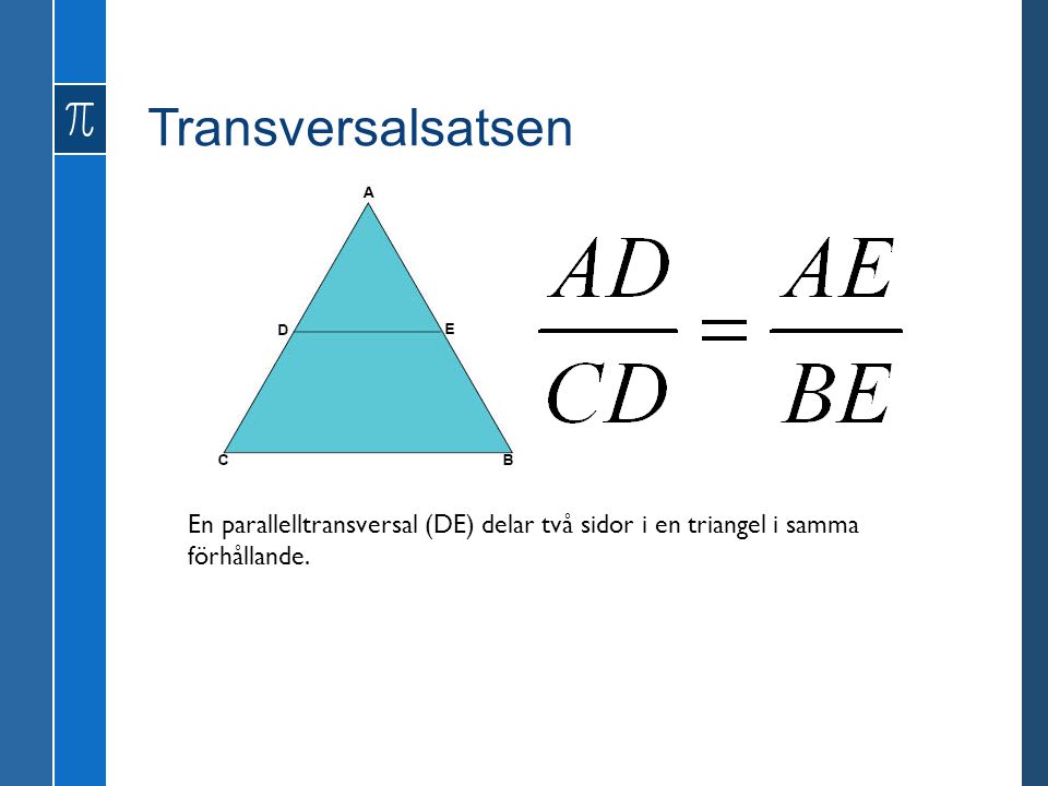 Transversalsatsen En parallelltransversal (DE) delar två sidor i en triangel i samma förhållande.