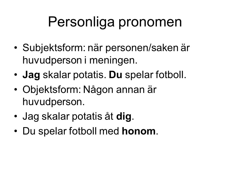 Personliga pronomen Subjektsform: när personen/saken är huvudperson i meningen. Jag skalar potatis. Du spelar fotboll.