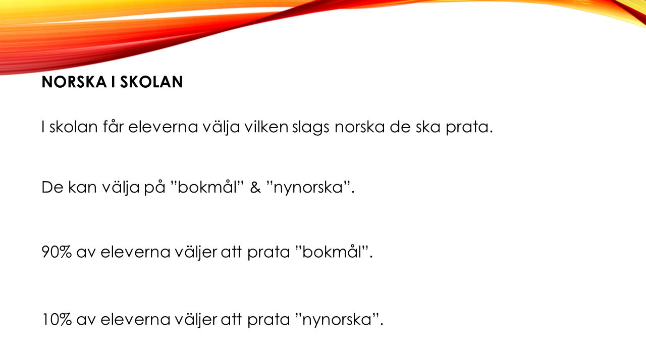 Norska i skolan I skolan får eleverna välja vilken slags norska de ska prata. De kan välja på bokmål & nynorska .