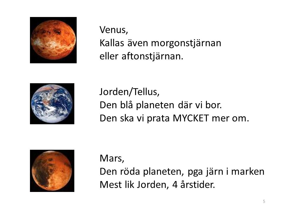 Venus, Kallas även morgonstjärnan. eller aftonstjärnan. Jorden/Tellus, Den blå planeten där vi bor.