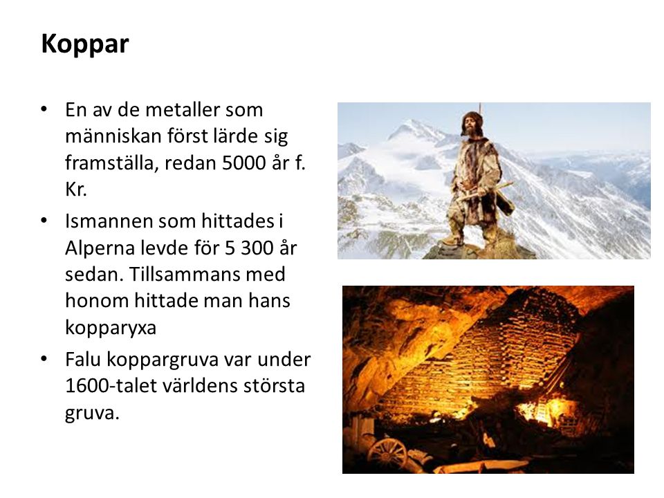 Koppar En av de metaller som människan först lärde sig framställa, redan 5000 år f. Kr.