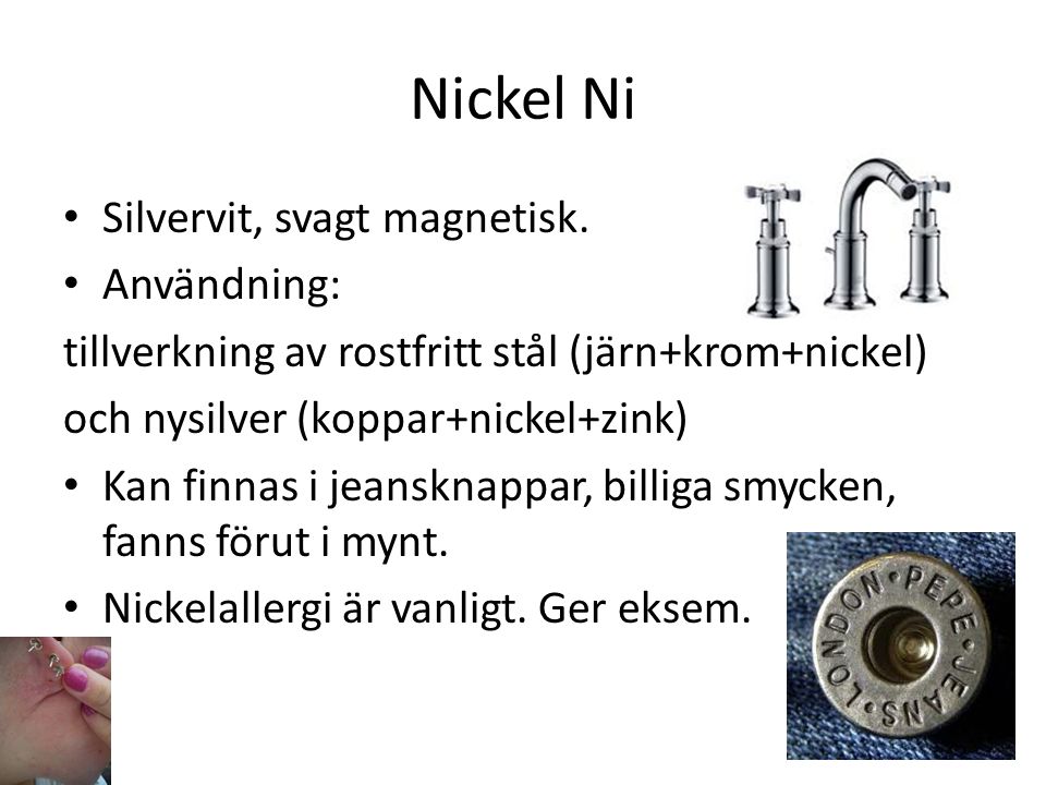 Nickel Ni Silvervit, svagt magnetisk. Användning: