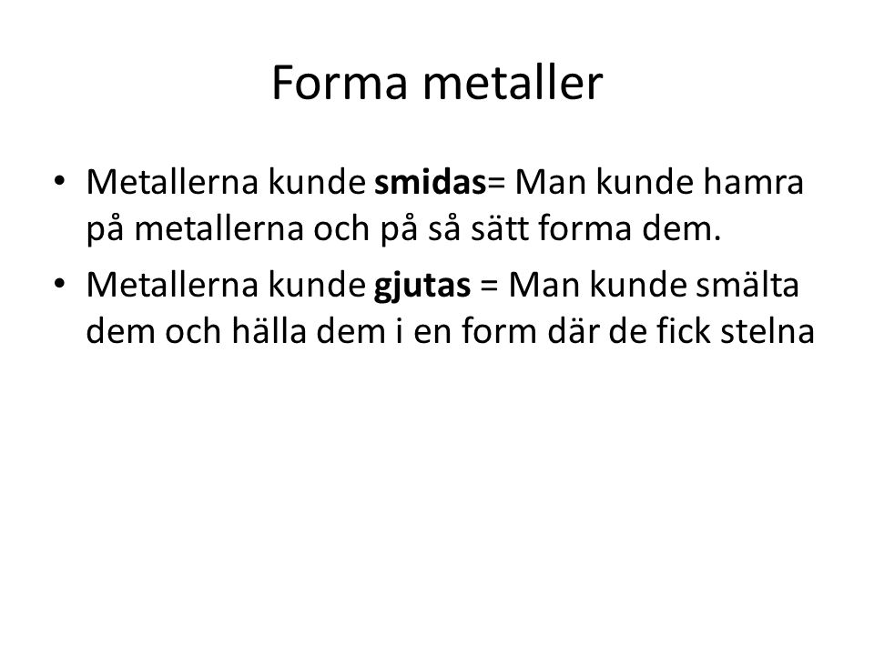 Forma metaller Metallerna kunde smidas= Man kunde hamra på metallerna och på så sätt forma dem.