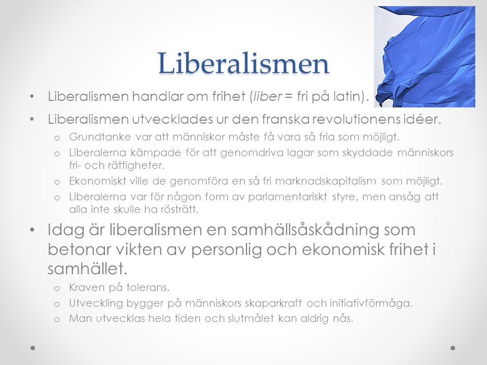 Liberalismen Liberalismen handlar om frihet (liber = fri på latin). Liberalismen utvecklades ur den franska revolutionens idéer.