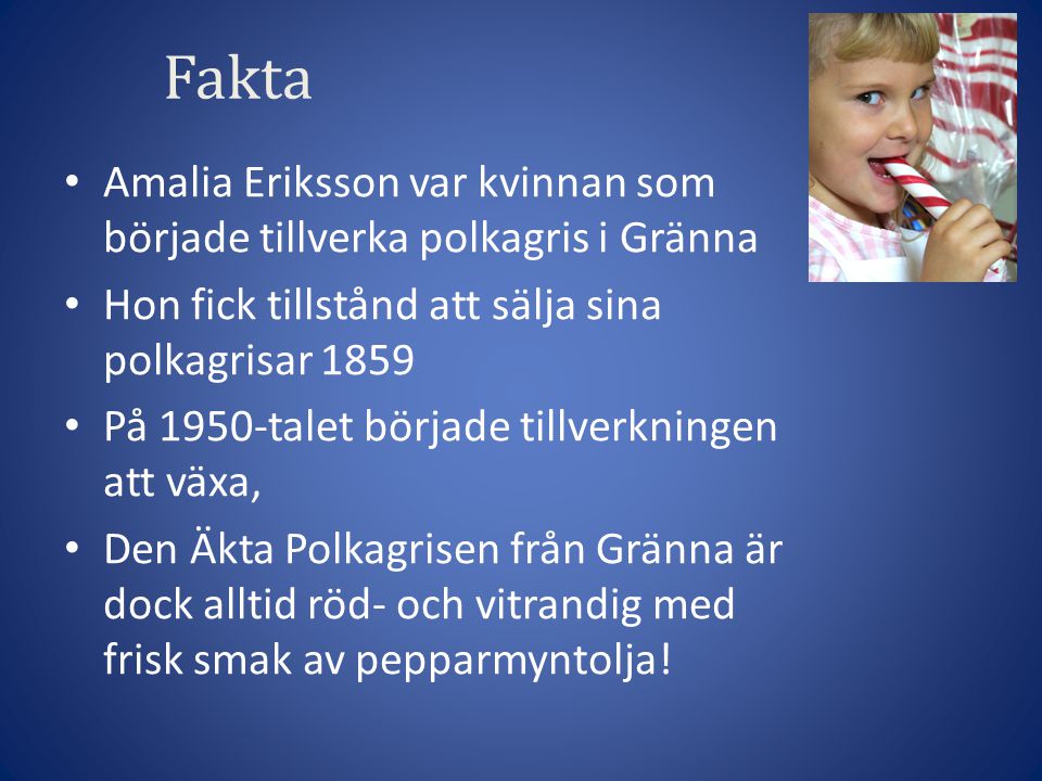 Fakta Amalia Eriksson var kvinnan som började tillverka polkagris i Gränna. Hon fick tillstånd att sälja sina polkagrisar