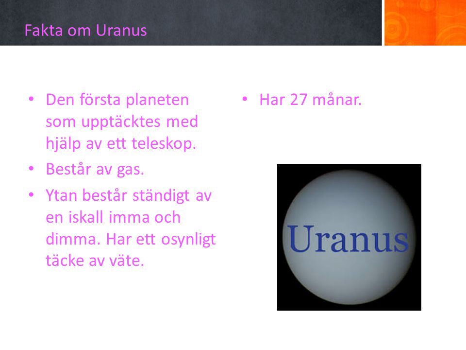 Fakta om Uranus Den första planeten som upptäcktes med hjälp av ett teleskop. Består av gas.