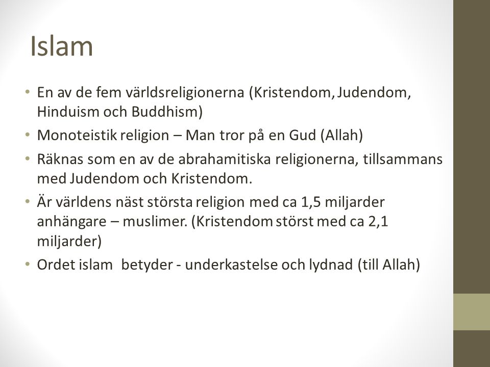 Islam En av de fem världsreligionerna (Kristendom, Judendom, Hinduism och Buddhism) Monoteistik religion – Man tror på en Gud (Allah)